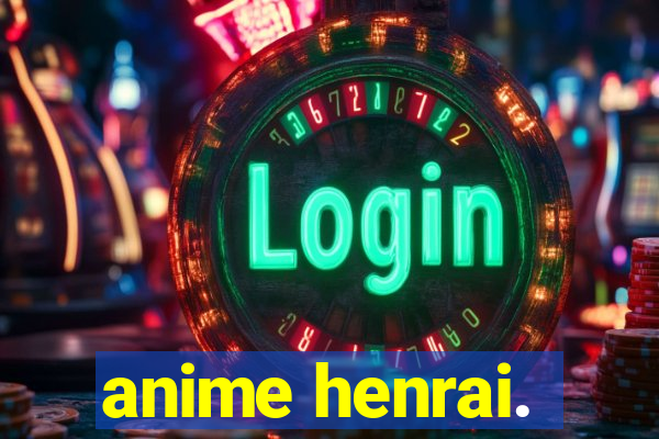 anime henrai.